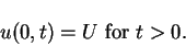 \begin{displaymath}u(0,t) = U \mbox{\ for\ } t > 0.
\end{displaymath}