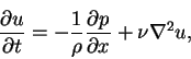 \begin{displaymath}\frac{\partial u}{\partial t} = -\frac{1}{\rho}\frac{\partial p}{\partial x}+\nu\nabla^{2}u,
\end{displaymath}