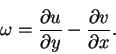 \begin{displaymath}\omega = \frac{\partial u}{\partial y}-\frac{\partial v}{\partial x}.
\end{displaymath}