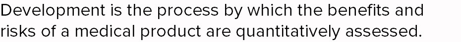 Development is the process by which the benefits and risks of a medical product are quantitatively assessed. 